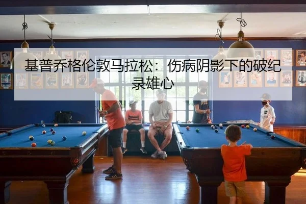 基普乔格伦敦马拉松：伤病阴影下的破纪录雄心