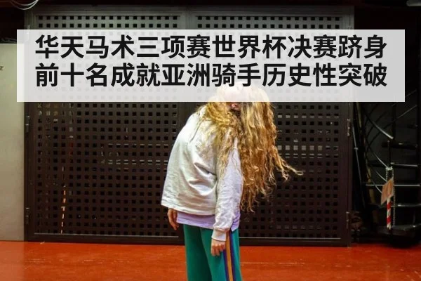 华天马术三项赛世界杯决赛跻身前十名成就亚洲骑手历史性突破