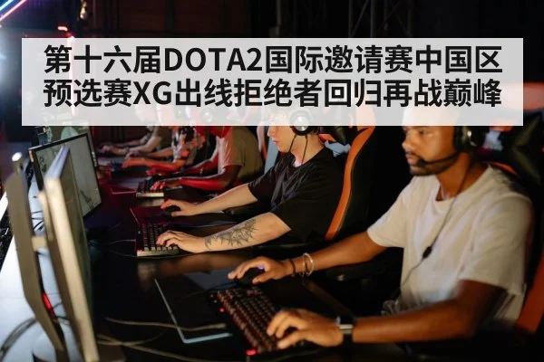 第十六届DOTA2国际邀请赛中国区预选赛XG出线拒绝者回归再战巅峰